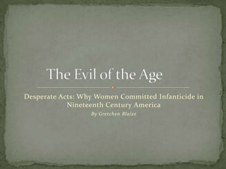 Desperate Acts: Why Women Committed Infanticide in Nineteenth Century America By Gretchen Blaize The Evil of the Age	 