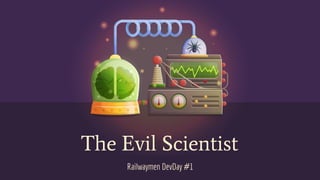 The Evil Scientist
Railwaymen DevDay #1
 