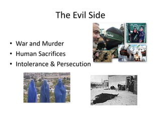 The Evil Side

• War and Murder
• Human Sacrifices
• Intolerance & Persecution
 