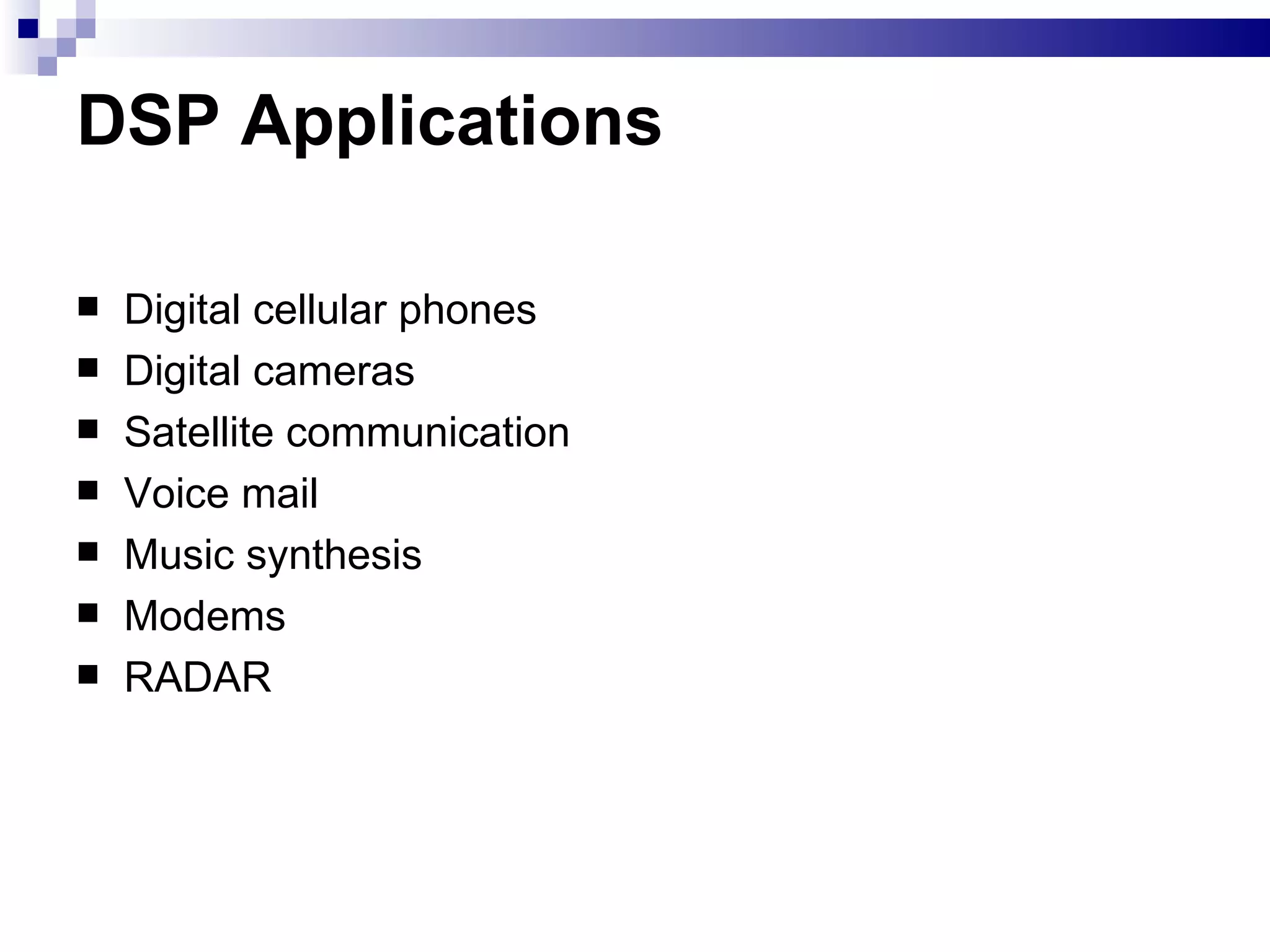 DSP Applications Digital cellular phones Digital cameras Satellite communication Voice mail Music synthesis Modems RADAR 