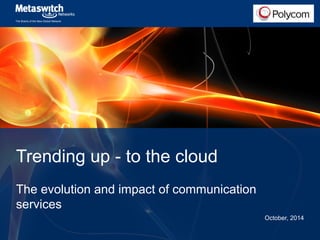 The Brains of the New Global Network 
Trending up - to the cloud 
The evolution and impact of communication 
services 
October, 2014 
 