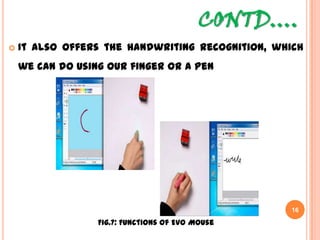 CONTD….
16
 It also offers the handwriting recognition, which we
can do using our finger or a pen
Fig.7: Functions of Evo Mouse
 