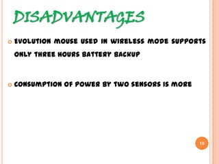 DISADVANTAGES
 Evolution mouse used in wireless mode supports
only three hours battery backup
 Consumption of power by two sensors is more
19
 