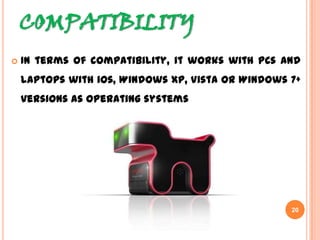 COMPATIBILITY
 In terms of compatibility, it works with PCs and
laptops with ios, Windows XP, Vista or Windows
7+ versions as operating systems
20
 