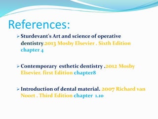 References:
 Sturdevant's Art and science of operative
dentistry.2013 Mosby Elsevier . Sixth Edition
chapter 4
 Contemporary esthetic dentistry .2012 Mosby
Elsevier. first Edition chapter8
 Introduction of dental material. 2007 Richard van
Noort . Third Edition chapter 1.10
 