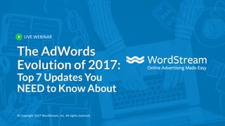 LIVE WEBINAR
© Copyright 2017 WordStream, Inc. All rights reserved.
The AdWords
Evolution of 2017:
Top 7 Updates You
NEED to Know About
 