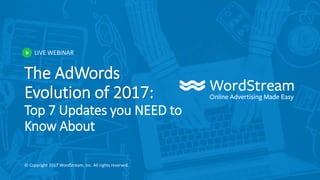 LIVE WEBINAR
© Copyright 2017 WordStream, Inc. All rights reserved.
The AdWords
Evolution of 2017:
Top 7 Updates you NEED to
Know About
 