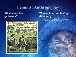 Feminist AnthropologyWhat about the gatherers?Women interpret history differentlyTools or relationships?