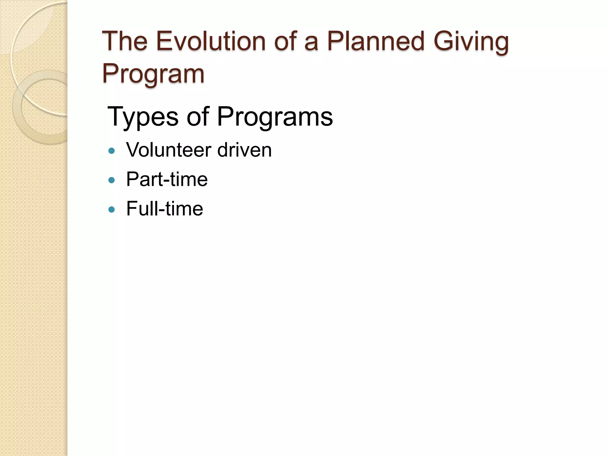Types of Programs
 Volunteer driven
 Part-time
 Full-time
The Evolution of a Planned Giving
Program
 