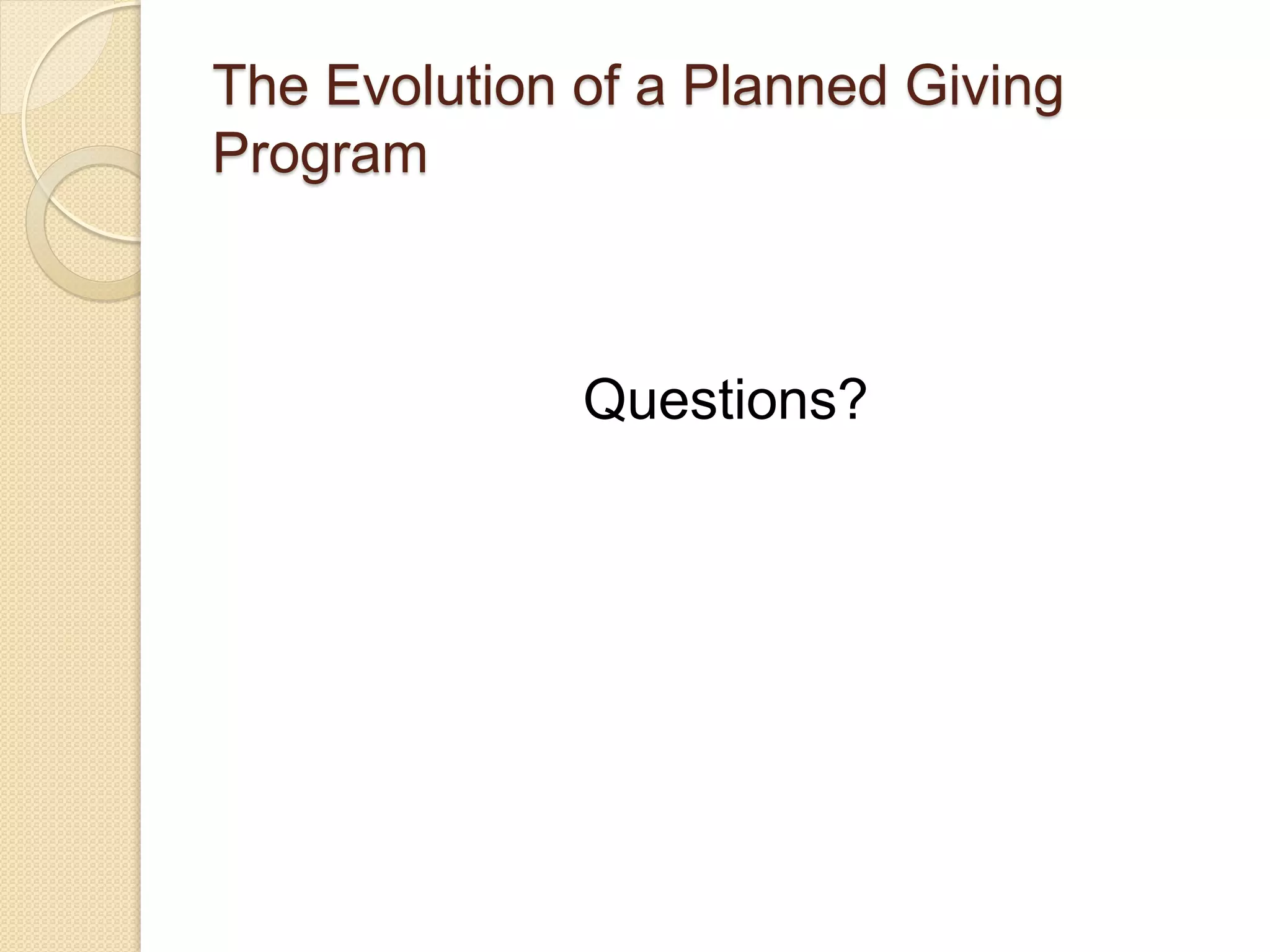 Questions?
The Evolution of a Planned Giving
Program
 