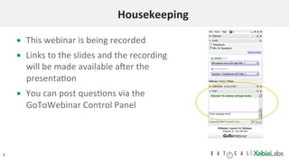 2 |	
Housekeeping	
▪  This	webinar	is	being	recorded	
▪  Links	to	the	slides	and	the	recording	
will	be	made	available	a7er	the	
presenta9on	
▪  You	can	post	ques9ons	via	the	
GoToWebinar	Control	Panel	
 