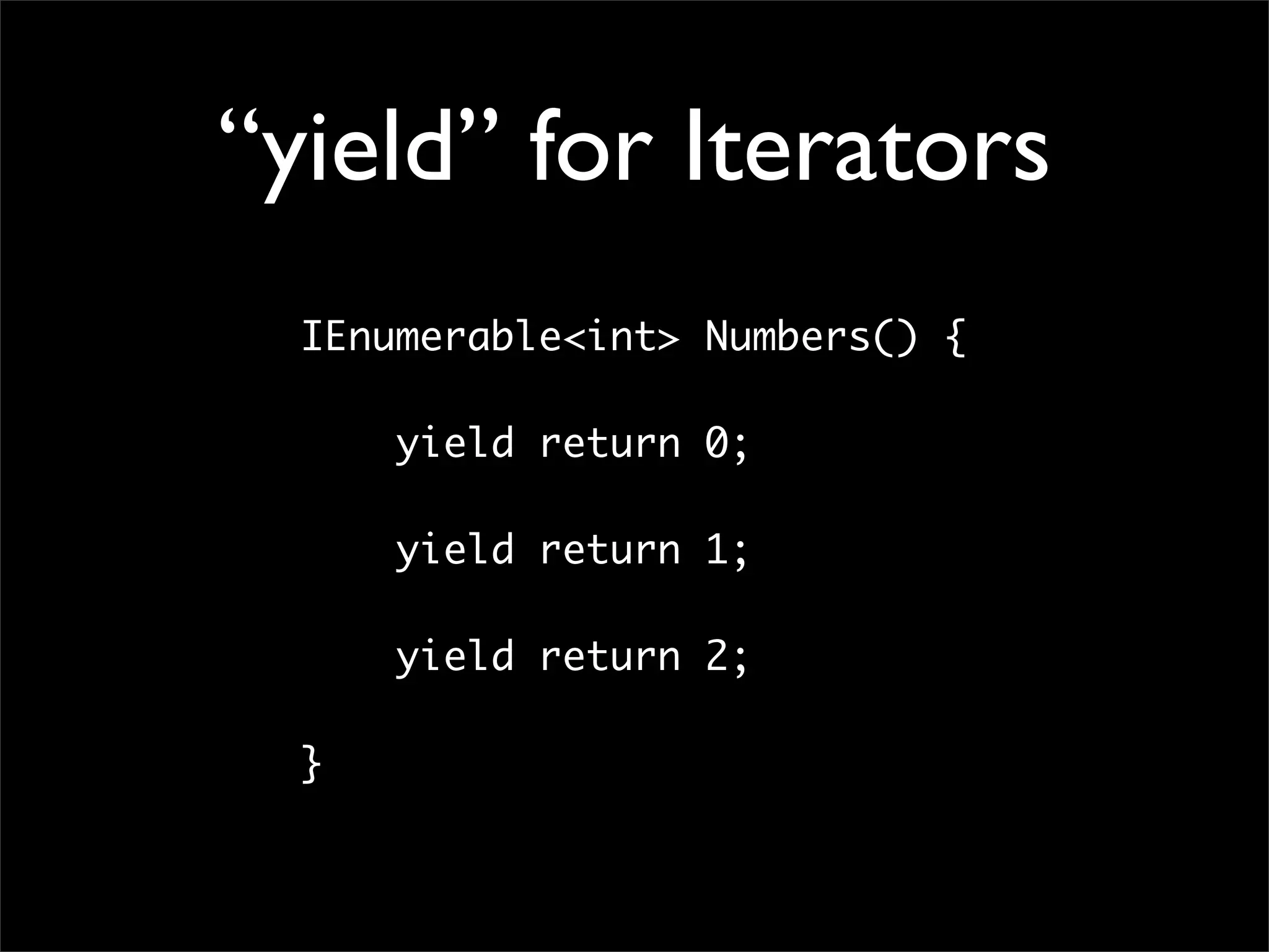 “yield” for Iterators IEnumerable<int> Numbers() { yield return 0; yield return 1; yield return 2; } 