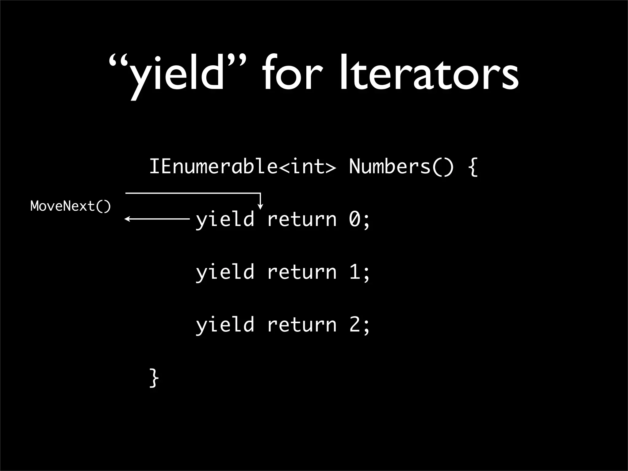“yield” for Iterators IEnumerable<int> Numbers() { MoveNext() yield return 0; yield return 1; yield return 2; } 
