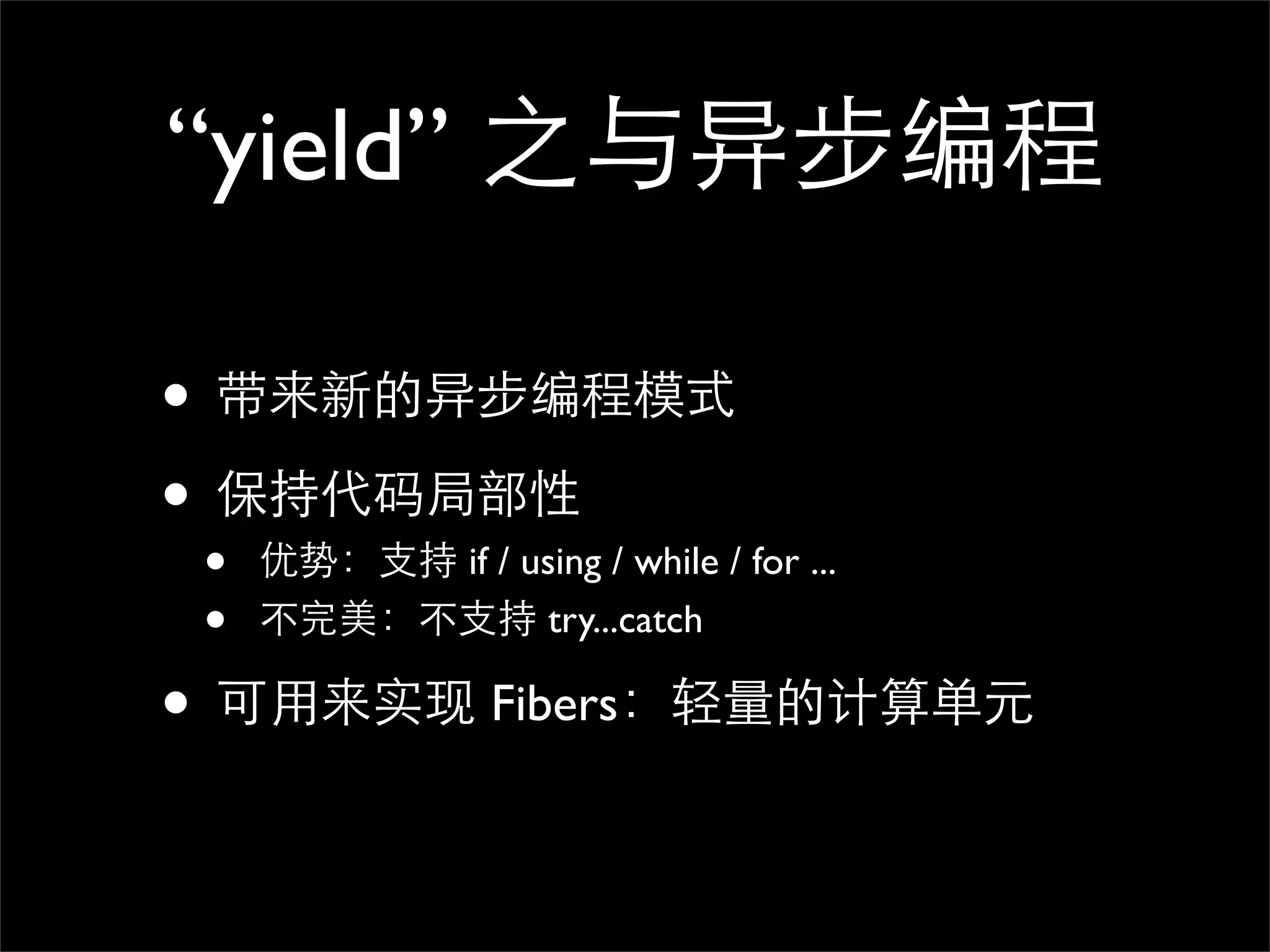 “yield” 之与异步编程 • 带来新的异步编程模式 • 保持代码局部性 • 优势：支持 if / using / while / for ... • 不完美：不支持 try...catch • 可用来实现 Fibers：轻量的计算单元 