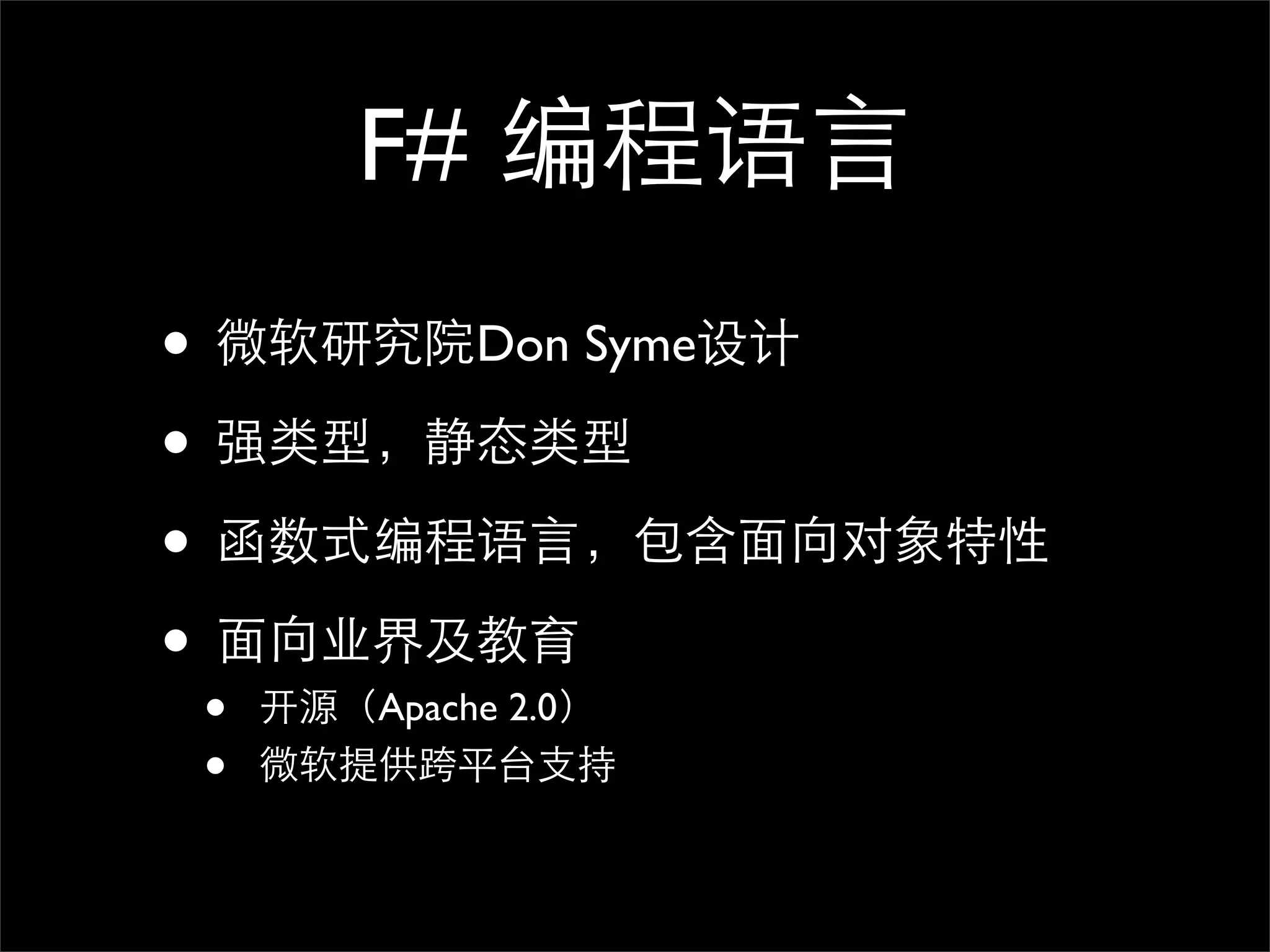 F# 编程语言 • 微软研究院Don Syme设计 • 强类型，静态类型 • 函数式编程语言，包含面向对象特性 • 面向业界及教育 • 开源（Apache 2.0） • 微软提供跨平台支持 