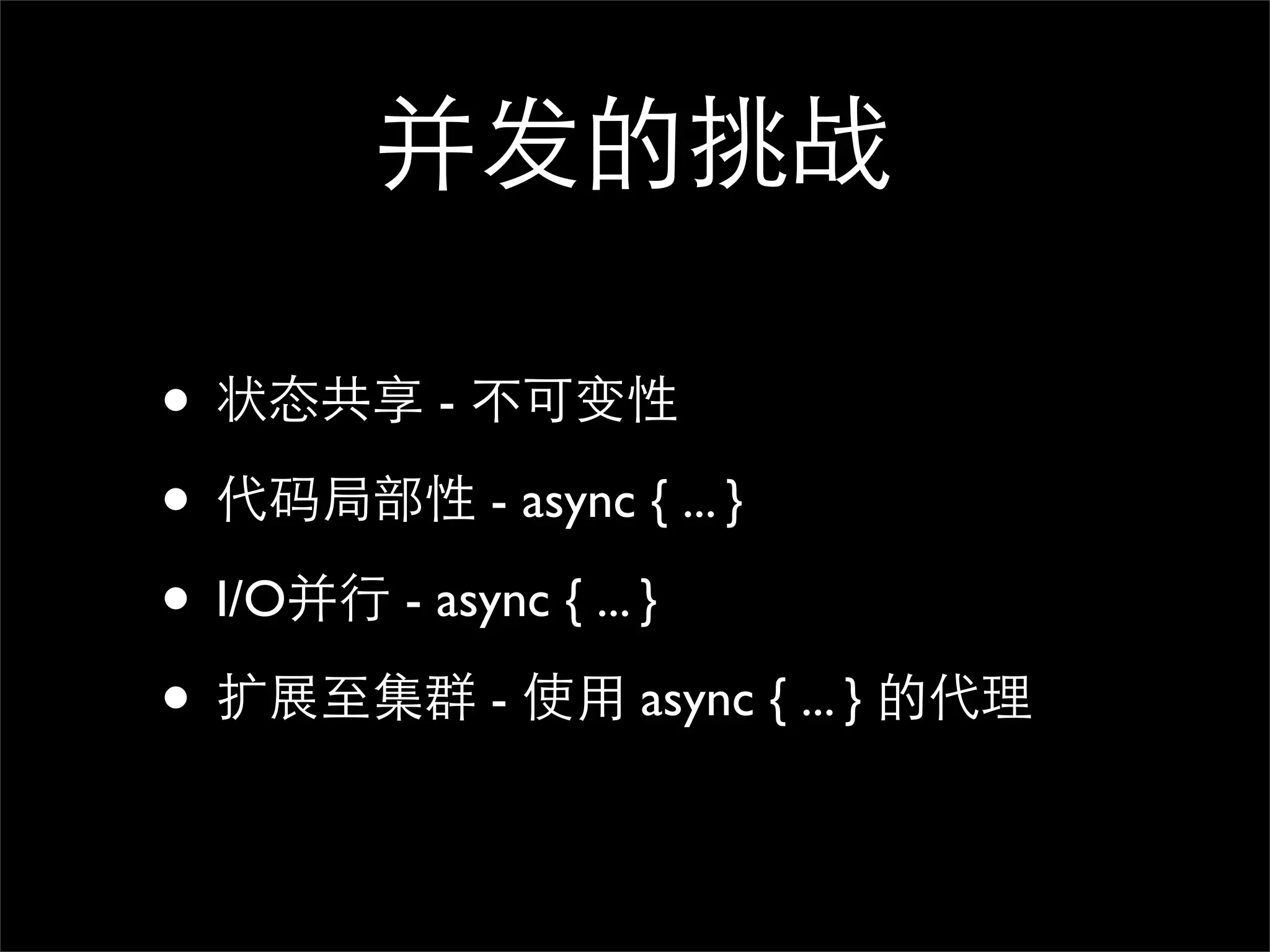 并发的挑战 • 状态共享 - 不可变性 • 代码局部性 - async { ... } • I/O并行 - async { ... } • 扩展至集群 - 使用 async { ... } 的代理 