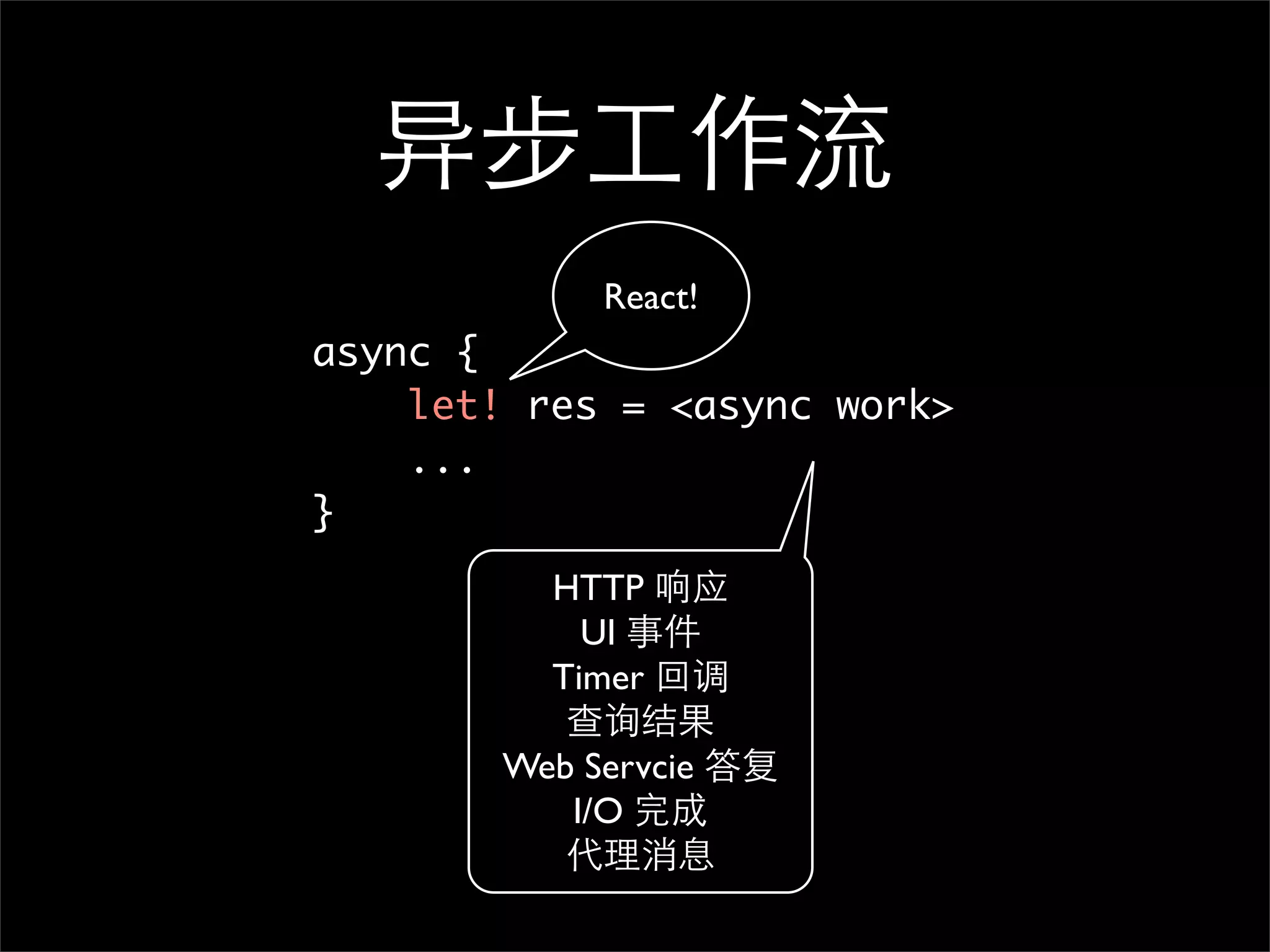 异步工作流 React! async {   let! res = <async work> ... } HTTP 响应 UI 事件 Timer 回调 查询结果 Web Servcie 答复 I/O 完成 代理消息 