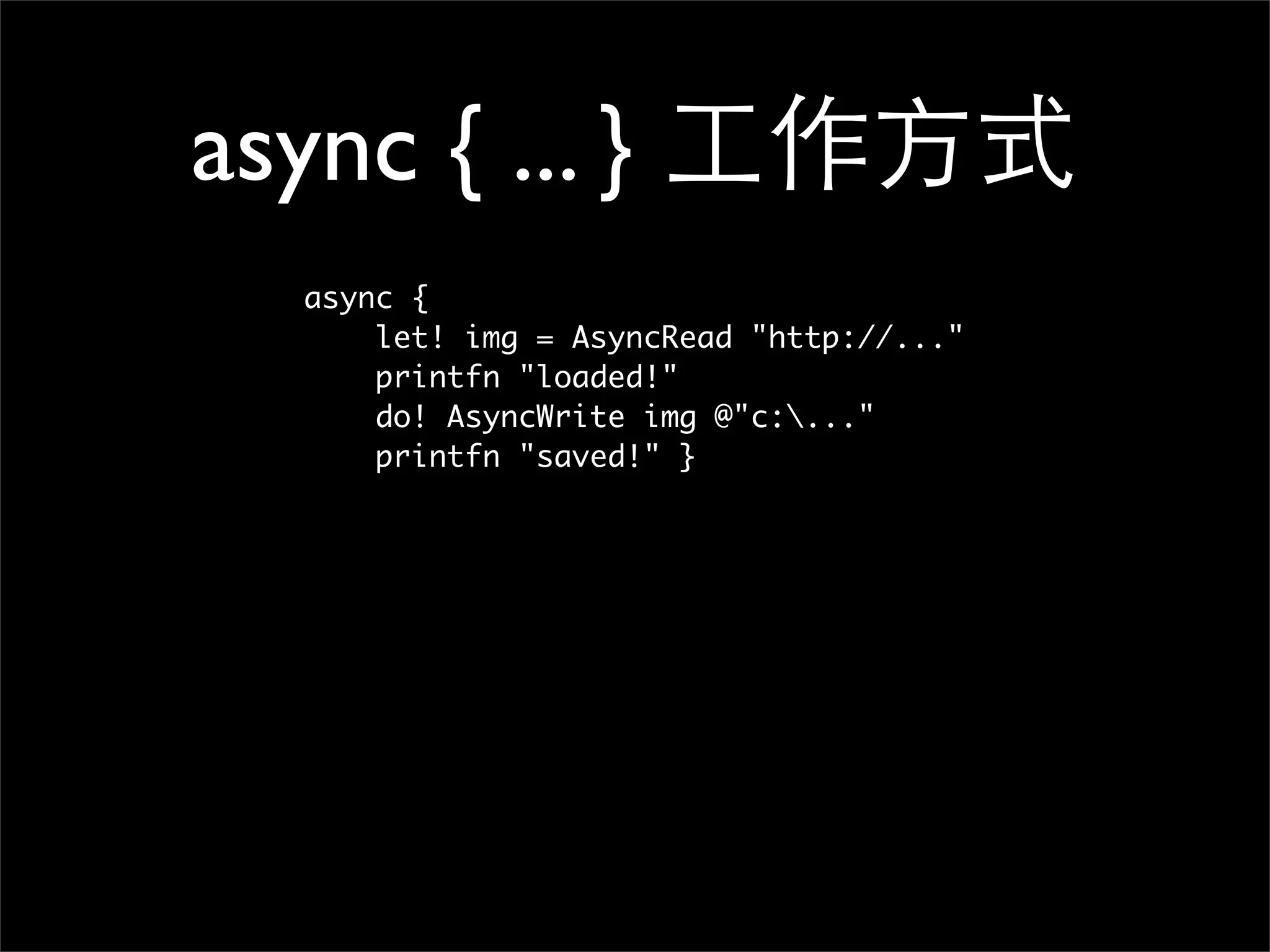 async { ... } 工作方式 async { let! img = AsyncRead "http://..." printfn "loaded!" do! AsyncWrite img @"c:..." printfn "saved!" } 