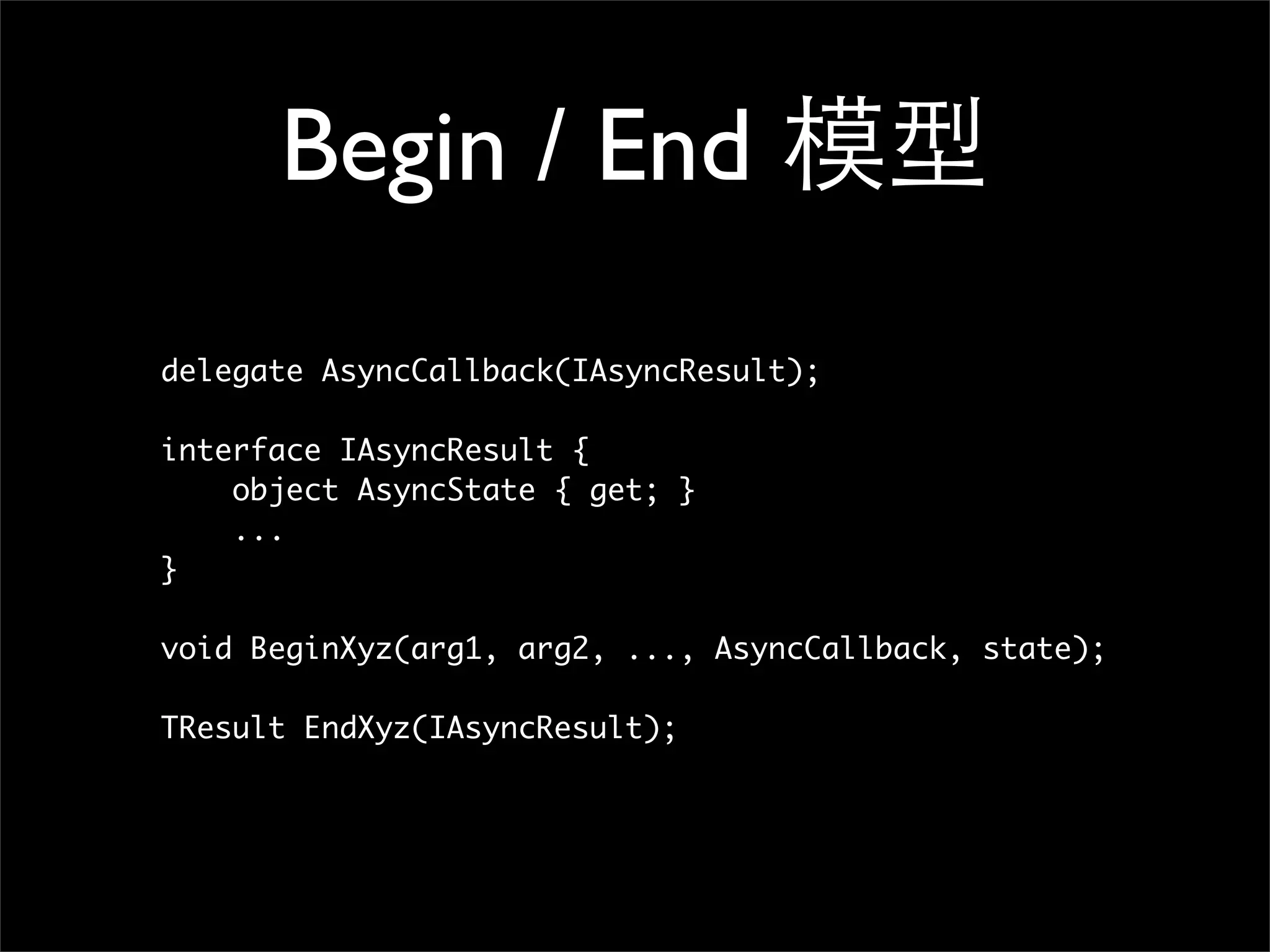 Begin / End 模型 delegate AsyncCallback(IAsyncResult); interface IAsyncResult { object AsyncState { get; } ... } void BeginXyz(arg1, arg2, ..., AsyncCallback, state); TResult EndXyz(IAsyncResult); 