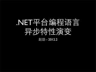 .NET平台编程语言
  异步特性演变
   赵劼 - 2012.2
 
