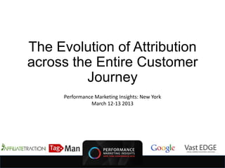 The Evolution of Attribution
across the Entire Customer
         Journey
      Performance Marketing Insights: New York
                March 12-13 2013
 