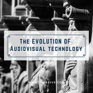 The EVOLUTION OF
Audiovisual technology
W W W . M E R S I V E . C O M
 