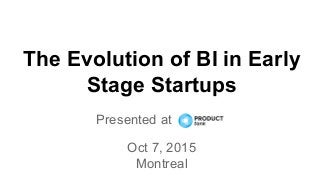 The Evolution of BI in Early
Stage Startups
Presented at to
Oct 7, 2015
Montreal
 