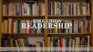 1
THE EVOLUTION OF
READERSHIP
By	
  Christie	
  Stelling	
  |	
  Film240
Photo,	
  cc:	
  Frank	
  M.	
  Rafik -­‐ https://www.flickr.com/photos/abuaiman/12155587866/in/photolist-­‐jw9yM9-­‐cKNtyb-­‐dCuZFY-­‐bmiEPy-­‐bn3sWq-­‐9mACyz-­‐doYPut-­‐a8pcvh-­‐aL5knK-­‐coX7Nd-­‐bn3sVf-­‐dz1w7r-­‐aF6skJ-­‐qUyJBd-­‐dsv3eg-­‐9b35jp-­‐9kjjqs-­‐
aDDrnd-­‐7WwpmQ-­‐bEP8fA-­‐rzLJhL-­‐dCRyY9-­‐ezXa5P-­‐b8gejk-­‐c8Heh5-­‐bLAKTK-­‐QCRcaF-­‐ojdkMJ-­‐cXbp7S-­‐oYi4ud-­‐afutMu-­‐aeFSAB-­‐6BzAYu-­‐attsBr-­‐dNGJg3-­‐awaA3F-­‐9b6dK3-­‐o8fnAp-­‐fBLDUq-­‐feU8YY-­‐9mGC64-­‐nA8fWs-­‐9yojur-­‐iXuhBZ-­‐dv3GzR-­‐A6U7VE-­‐4YgHZ4-­‐cabdDo-­‐
cvgiZA-­‐b9yKJK
 