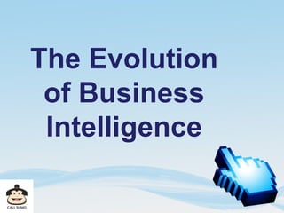 The Evolution
of Business
Intelligence
 