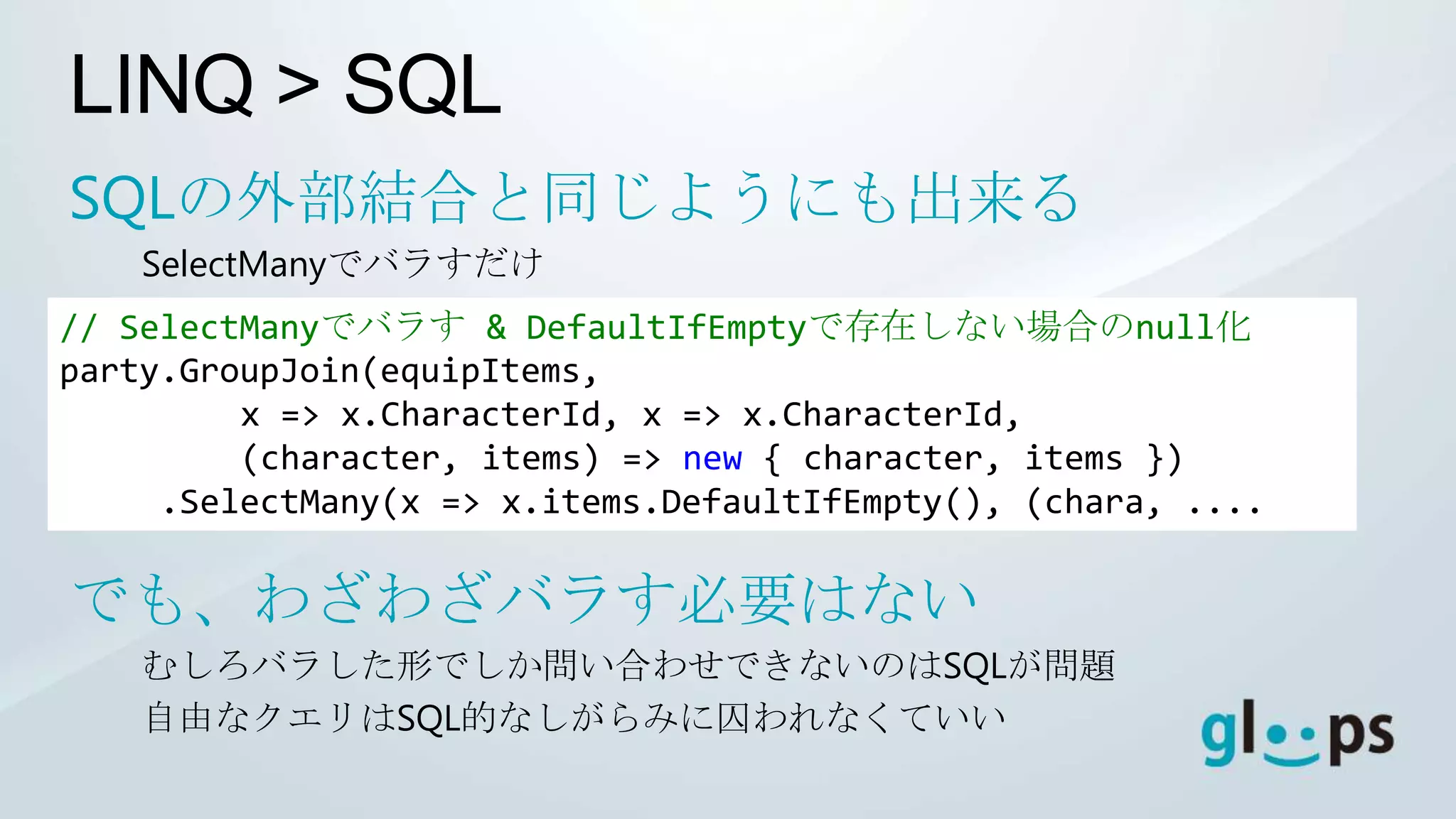 LINQ > SQL
SQLの外部結合と同じようにも出来る
    SelectManyでバラすだけ
// SelectManyでバラす & DefaultIfEmptyで存在しない場合のnull化
party.GroupJoin(equipItems,
         x => x.CharacterId, x => x.CharacterId,
         (character, items) => new { character, items })
     .SelectMany(x => x.items.DefaultIfEmpty(), (chara, ....

でも、わざわざバラす必要はない
    むしろバラした形でしか問い合わせできないのはSQLが問題
    自由なクエリはSQL的なしがらみに囚われなくていい
 