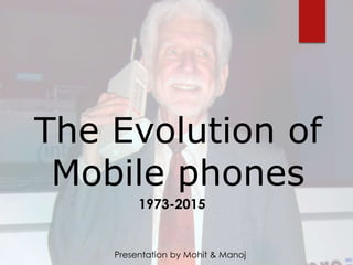 The Evolution of
Mobile phones
1973-2015
Presentation by Mohit & Manoj
 