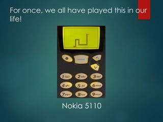 For once, we all have played this in our
life!
Nokia 5110
 