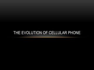 THE EVOLUTION OF CELLULAR PHONE
 