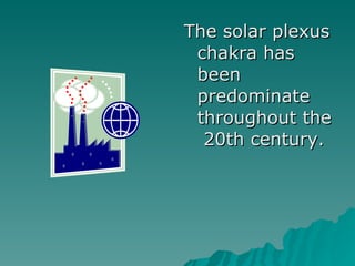 The solar plexus chakra has been predominate throughout the  20th century.  