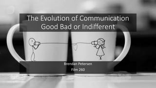 The Evolution of Communication
Good Bad or Indifferent
Brendan Petersen
Film 260
 