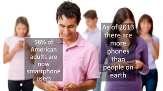 56% of
American
adults are
now
smartphone
users
As of 2013
there are
more
phones
than
people on
earth
 