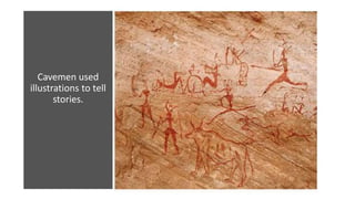Cavemen used
illustrations to tell
stories.
 