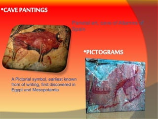 Parietal art, cave of Altamira of
Spain
A Pictorial symbol, earliest known
from of writing, first discovered in
Egypt and Mesopotamia
 