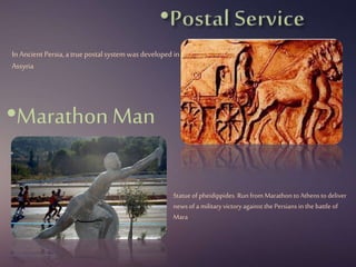 •Marathon Man
In Ancient Persia,atrue postalsystemwas developed in
Assyria
Statue of pheidippides. Runfrom Marathonto Athens to deliver
news of a military victoryagainst the Persians in the battle of
Mara
 