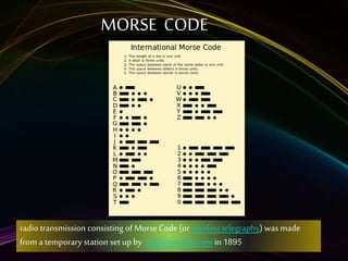 Paper made of papyrus
•DAILY NEWSPAPER
1st newspaper in Leipzig, Germany
MORSE CODE
radiotransmission consisting of MorseCode (or wireless telegraphy) was made
from a temporary station set upby Guglielmo Marconi in 1895
 