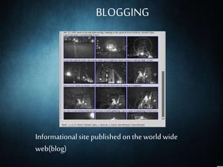 WORLDWIDEWEB
(www)
Information space(www),invented by Tim-Berners-Lee in1989,at
the CERN data center
BLOGGING
Informationalsite published on the world wide
web(blog)
 