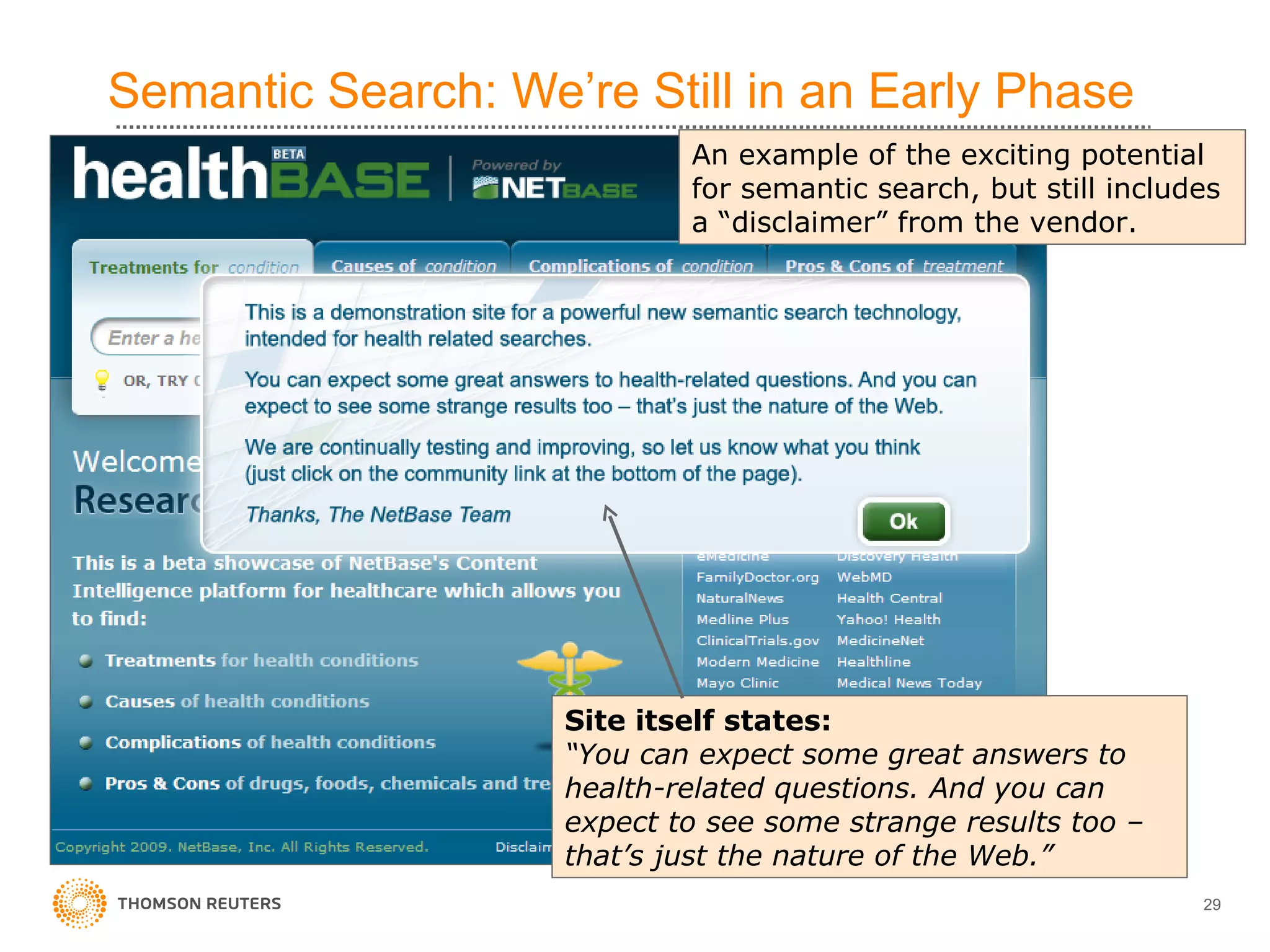 Semantic Search: We’re Still in an Early Phase Site itself states: “ You can expect some great answers to health-related questions. And you can expect to see some strange results too – that’s just the nature of the Web.” An example of the exciting potential for semantic search, but still includes a “disclaimer” from the vendor. 