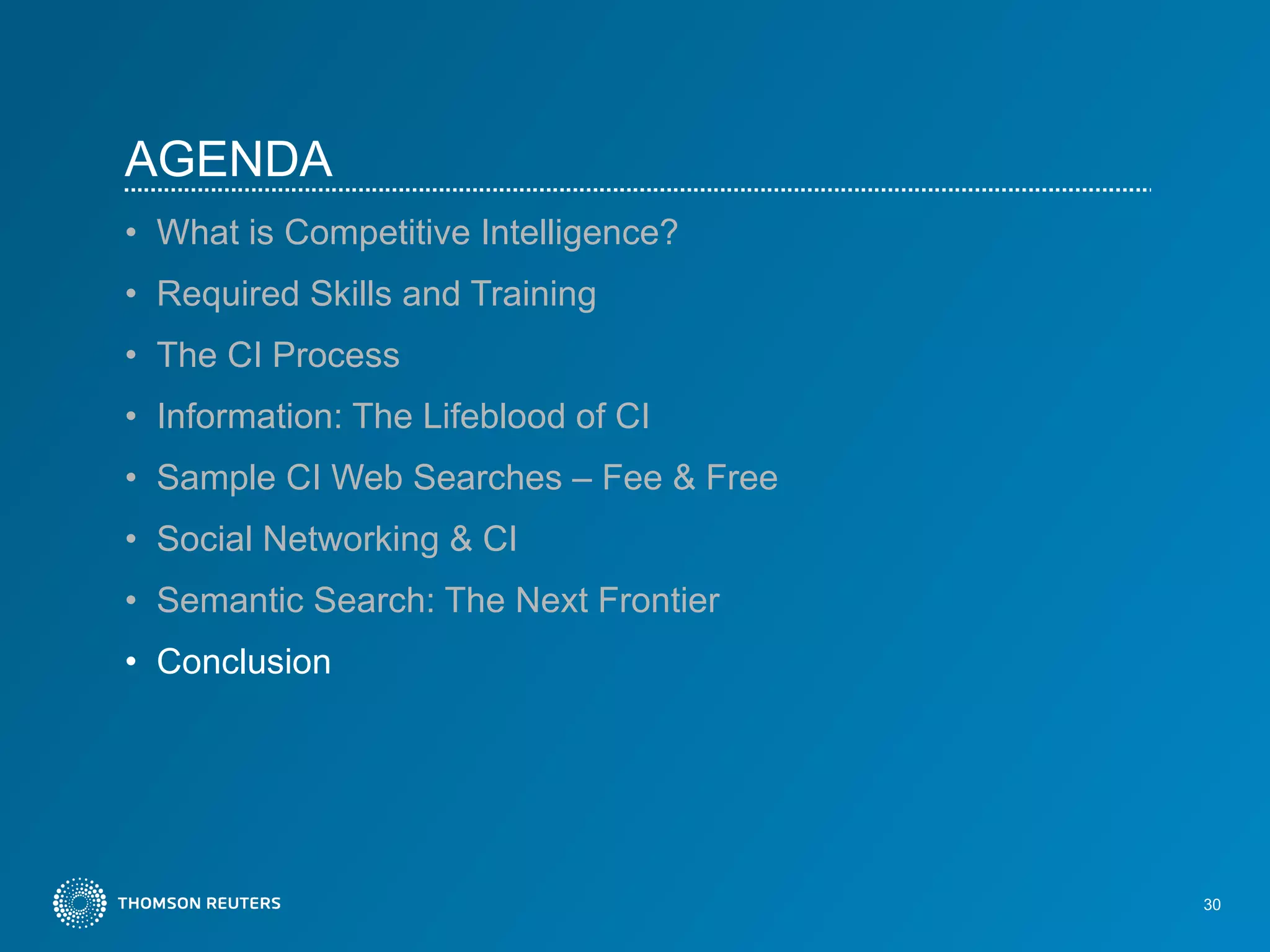 AGENDA What is Competitive Intelligence?   Required Skills and Training The CI Process Information: The Lifeblood of CI Sample CI Web Searches – Fee & Free Social Networking & CI Semantic Search: The Next Frontier Conclusion 