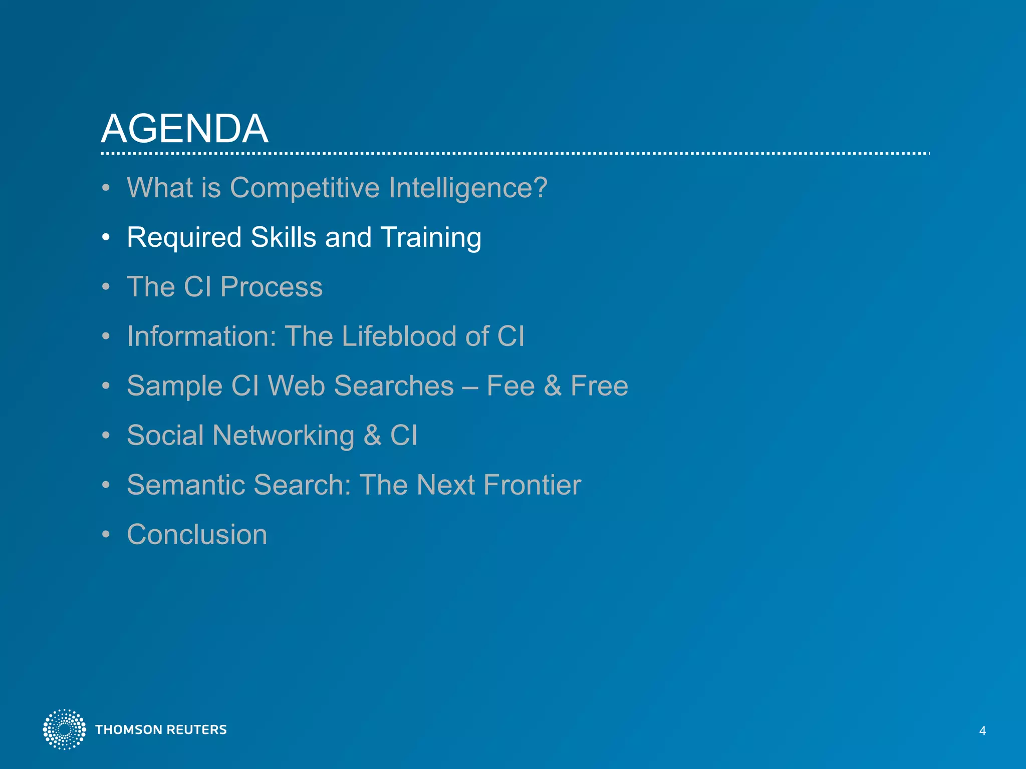 AGENDA What is Competitive Intelligence?  Required Skills and Training The CI Process Information: The Lifeblood of CI Sample CI Web Searches – Fee & Free Social Networking & CI Semantic Search: The Next Frontier Conclusion 