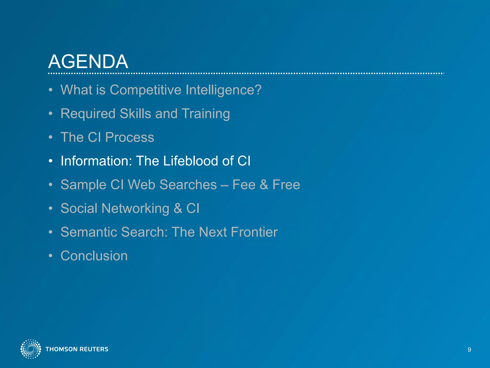 AGENDA What is Competitive Intelligence?  Required Skills and Training The CI Process Information: The Lifeblood of CI Sample CI Web Searches – Fee & Free  Social Networking & CI Semantic Search: The Next Frontier Conclusion 