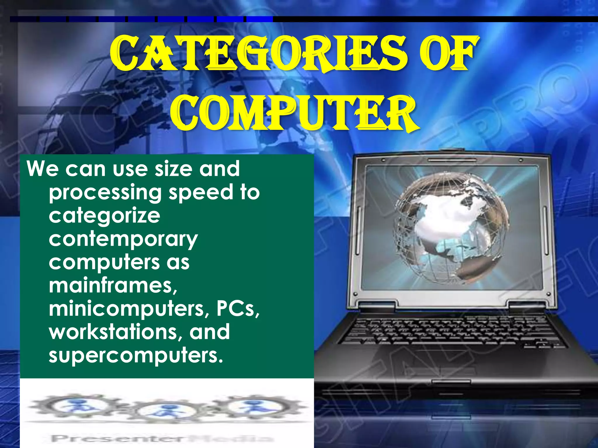 CATEGORIES OF
         COMPUTER
We can use size and
 processing speed to
 categorize
 contemporary
 computers as
 mainframes,
 minicomputers, PCs,
 workstations, and
 supercomputers.
 