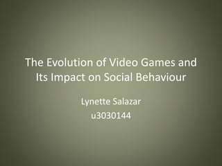 The Evolution of Video Games and
Its Impact on Social Behaviour
Lynette Salazar
u3030144
 