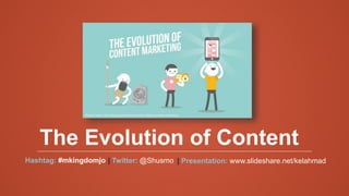 The Evolution of Content
Hashtag: #mkingdomjo | Twitter: @Shusmo | Presentation: www.slideshare.net/kelahmad
Photo Credit: http://blog.wyzowl.com/evolution-digital-content-marketing
 