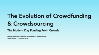 The Evolution of Crowdfunding
& Crowdsourcing
The Modern Day Funding From Crowds
Danny Denhard - Director of Growth & Crowdfunding
StartGrowth - October 2019
 