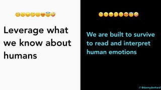 Leverage what
we know about
humans
// @dannydenhard
🧐🙃😞🤔🙁😍😇🤪
We are built to survive
to read and interpret
human emotions
...